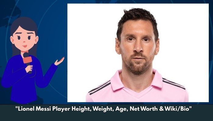 Lionel Messi Player Height, Weight, Age, Net Worth & Wiki/Bio