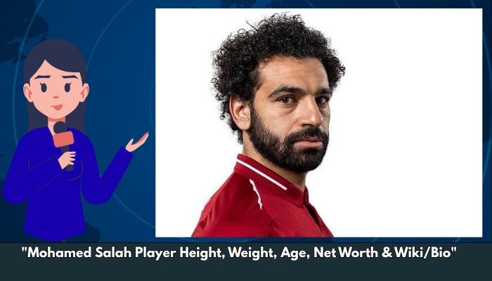 Mohamed Salah Player Height, Weight, Age, Net Worth & Wiki/Bio 